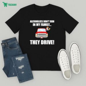 Alcoholics Don’t Run In My Family They Drive T-Shirt