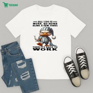 All I Do Is Work Go Home Blink A Few Times Then It’s Back To Work Duck T-Shirt