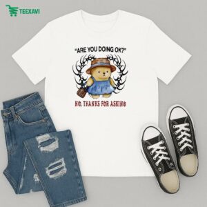 Are You Doing Ok No Thanks For Asking T-Shirt
