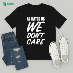 Az Hates Us We Don’t Care T-Shirt