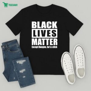 Black Lives Matter Except Dwayne He’s A Dick Male Name T-Shirt