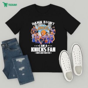 Damn Right I Am A New York Knicks Fan Now And Forever Signatures T-Shirt