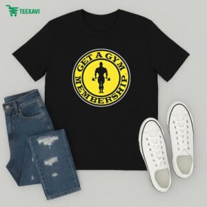 Get A Gym Membership T-Shirt