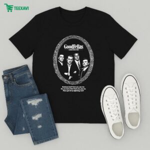 Goodfellas A Martin Scorsese Picture Business Bad Fuck You Pay Me Oh You Had A Fire Place Got Hit By Lightning Huh T-Shirt