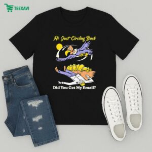 Hi Just Circling Back Did You Get My Email T-Shirt