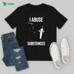 I Abuse Substances T-Shirt