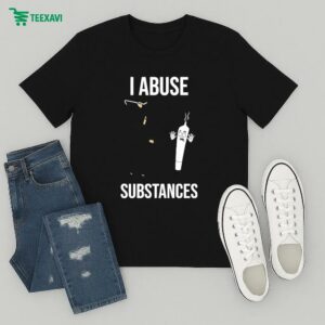 I Abuse Substances T-Shirt