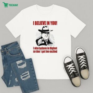 I Believe In You And Bigfoot So Don’t Get Too Excited T-Shirt