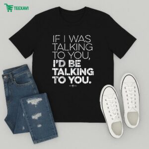 If I Was Talking To You I’d Be Talking To You New York Yankees T-Shirt
