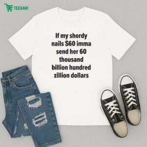 If My Shordy Nails $60 Imma Send Her 60 Thousand Billion Hundred Zillion Dollars T-Shirt