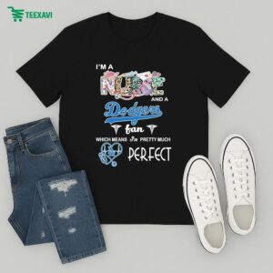 I’m A Nurse And A Los Angeles Dodgers Fan Which Means I’m Pretty Much Perfect T-Shirt