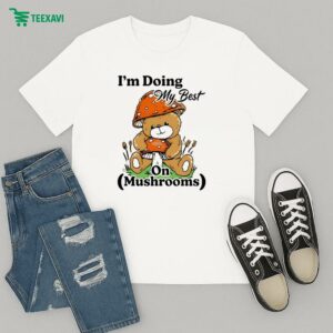 I’m Doing My Best On Mushrooms Bear Teddy T-Shirt