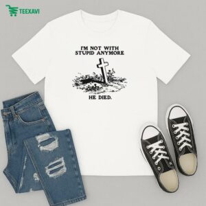I’m Not With Stupid Anymore He Died T-Shirt