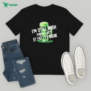 I’m Still Irish From Last St Patty’s Drunk T-Shirt