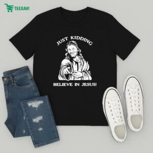 Just Kidding Believe In Jesus T-Shirt