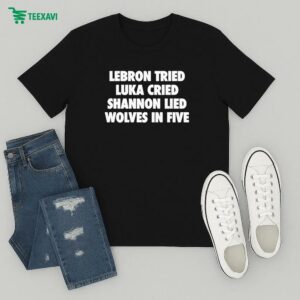 Lebron Tried, Luka Cried, Shannon Lied, Wolves In Five T-Shirt