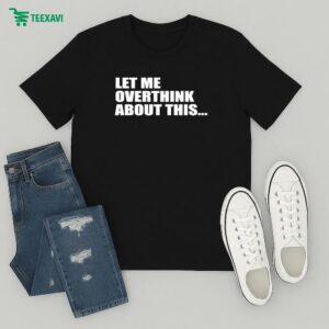 Let Me Overthink About This T-Shirt