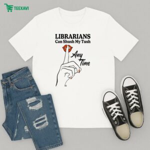 Librarians Can Shush My Tush Anytime T-Shirt