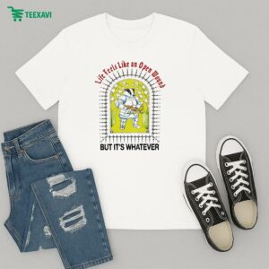 Life Feels Like An Open Wound But It’s Whatever T-Shirt