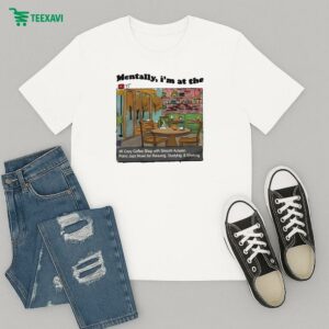 Mentally I’m At The 4k Cozy Coffee Shop With Smooth Autumn Piano Jazz Music For Relaxing Studying And Working T-Shirt