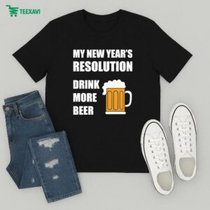 My New Year’s Resolution Drink More Beer T-Shirt