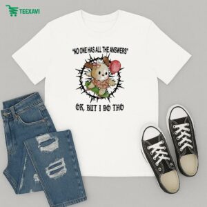 No One Has All The Answers Ok But I Do Tho T-Shirt