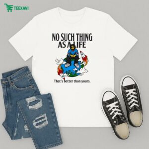 No Such Thing As A Life That’s Better Than Yours Planet Euphoria Music T-Shirt