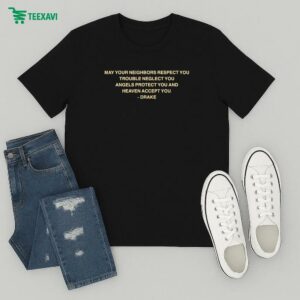 Official Drake May Your Neighbors Respect You Trouble Neglect You Angels Protect You And Heaven Accept You Shot For Me T-Shirt