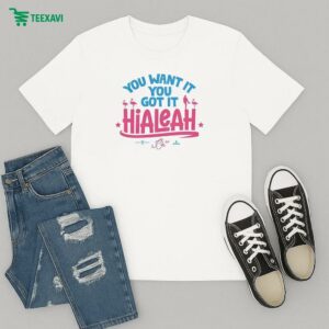 Official Hialeah You Want It, You Got It T-Shirt