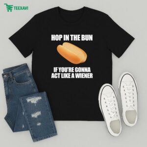 Official Hop In The Bun If You’re Gonna Act Like A Wiener Shirts T-Shirt