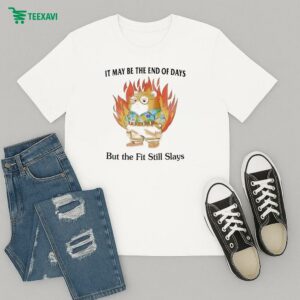 Official It May Be The End Of Days But The Fit Still Slay T-Shirt