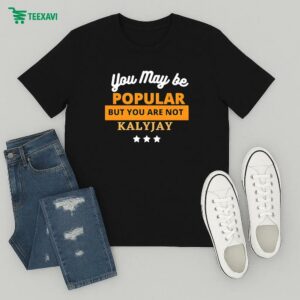 Official Kalyjay You May Be Popular But You Are Not T-Shirt