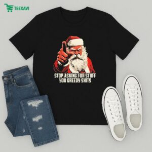 Official Stop Asking For Stuff You Greedy Shits Santa Christmas T-Shirt