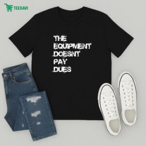 Official The Equipment Doesn’t Pay Dues T-Shirt