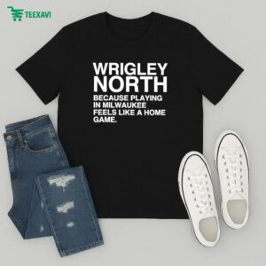 Official Wrigley North Because Playing In Milwaukee Feels Like A Home Game T-Shirt