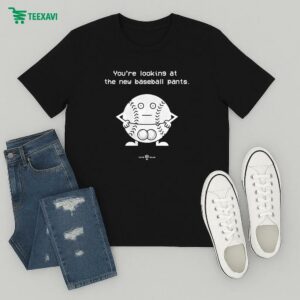 Official You’re Looking At The New Baseball Pants T-Shirt