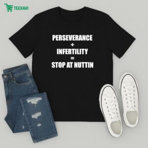 Perseverance Infertility Stop At Nuttin’ T-Shirt