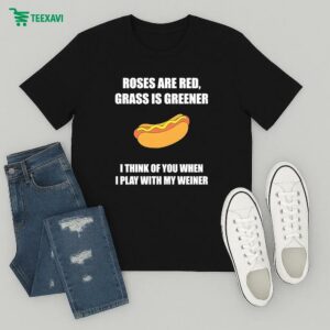 Roses Are Red Grass Is Greener I Think Of You When I Play With My Weiner Hotdog T-Shirt