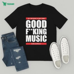 Solence All You Need Is Just Some Good Fucking Music T-Shirt
