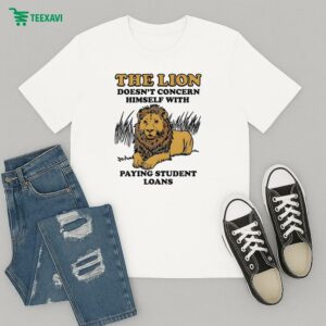 The Lion Doesn’t Concern Himself With Paying Student Loans T-Shirt