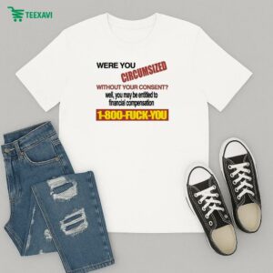 Were You Circumsized Without Your Consent Well You May Be Entitled To Financial Compensation Fuck You T-Shirt