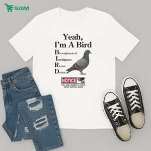 Yeah, I’m A Bird Bioengineered Intelligence Recon Device Notice You Are Under 24 Hour Video Surveillance T-Shirt