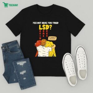 Yes But Have You Tried Lsd It’s Starting To Kick In Guys T-Shirt