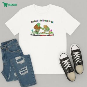 You Know I Had To Do It To ’em Treat Them With Compassion And Respect T-Shirt