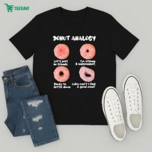 Donut Analogy Let’s Just Be Friends I’m Strong And Independent Ready To Settle Down Why Can’t I Find A Good Man T-Shirt