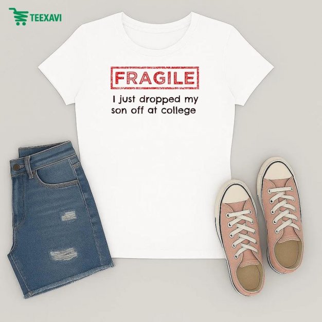 Fragile I Just Dropped My Son Off At College Ladies