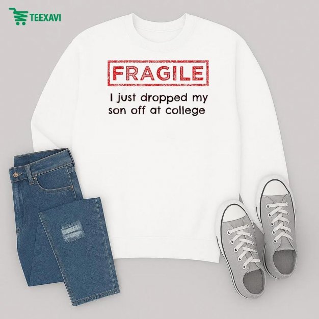 Fragile I Just Dropped My Son Off At College Sweatshirt