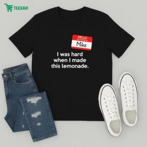 Hello My Name Is Mike I Was Hard When I Made This Lemonade T-Shirt