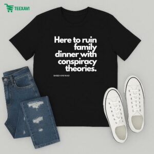 Here To Ruin Family Dinner With Conspiracy Theories Based And Mad T-Shirt
