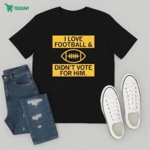 I Love Football And Didn’t Vote For Him T-Shirt